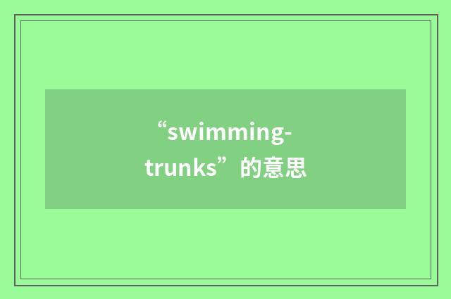 “swimming-trunks”的意思