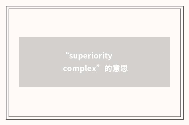 “superiority complex”的意思
