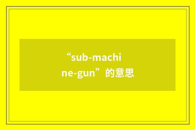 “sub-machine-gun”的意思