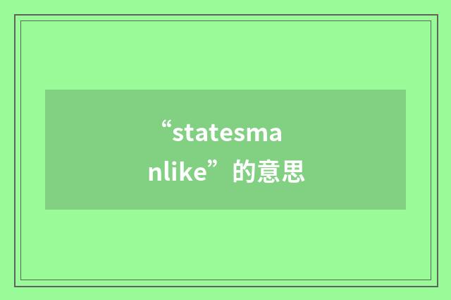 “statesmanlike”的意思