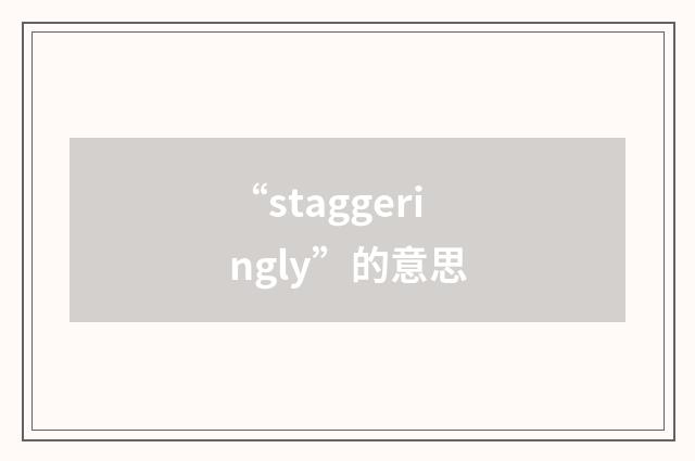 “staggeringly”的意思