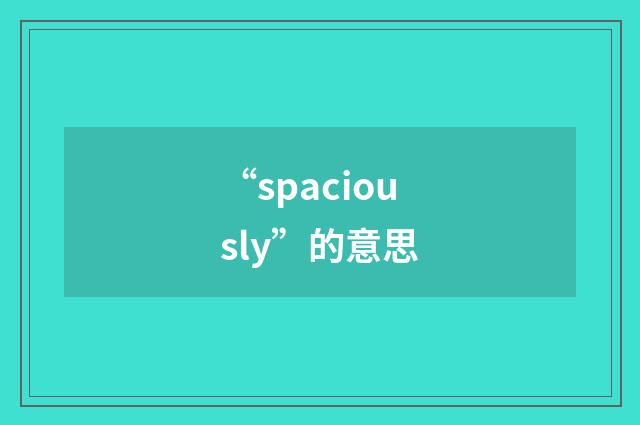 “spaciously”的意思