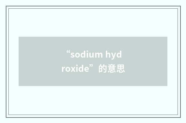 “sodium hydroxide”的意思