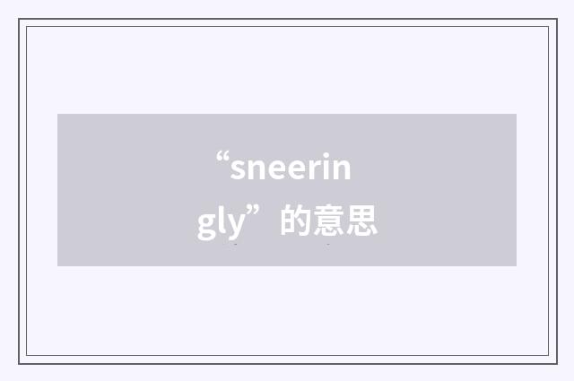 “sneeringly”的意思