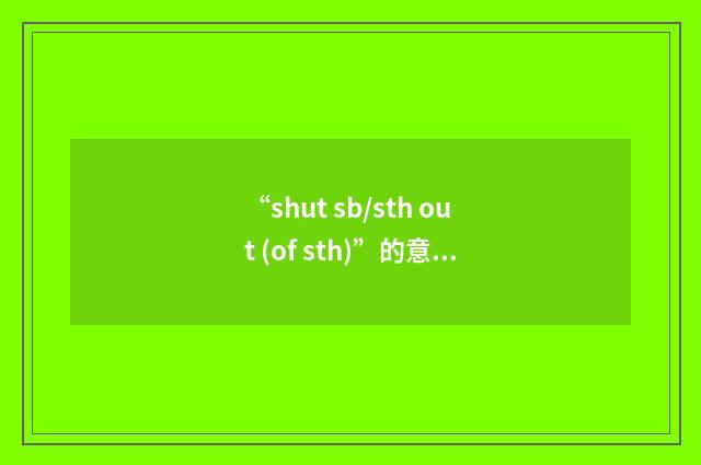 “shut sb/sth out (of sth)”的意思