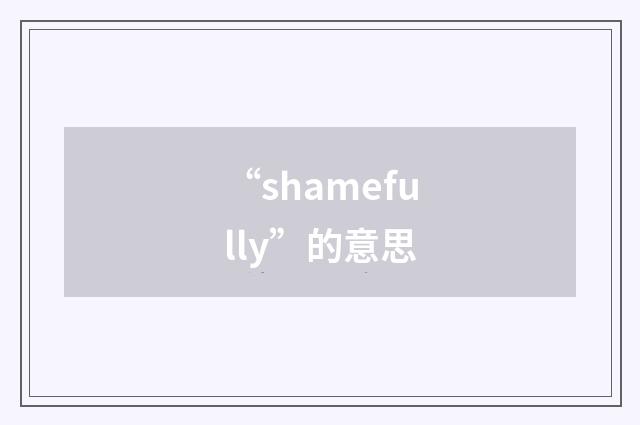 “shamefully”的意思