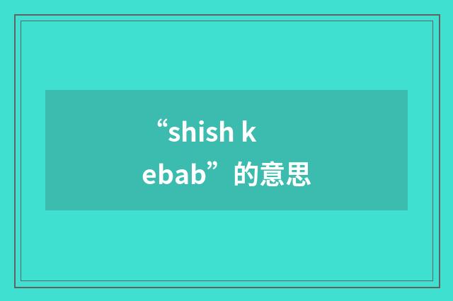 “shish kebab”的意思
