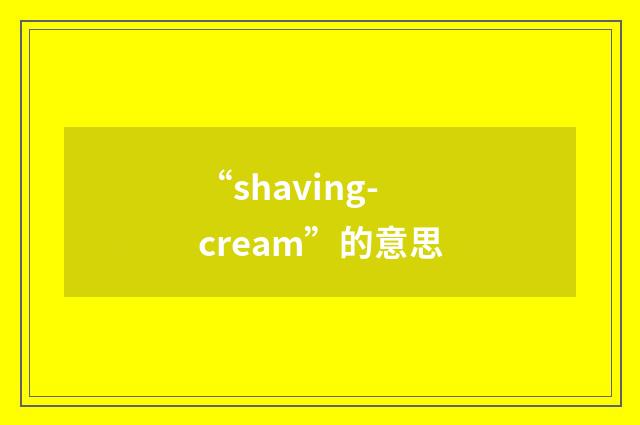 “shaving-cream”的意思