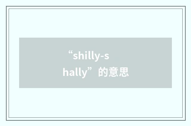 “shilly-shally”的意思