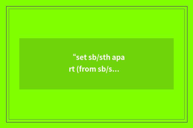 “set sb/sth apart (from sb/sth)”的意思
