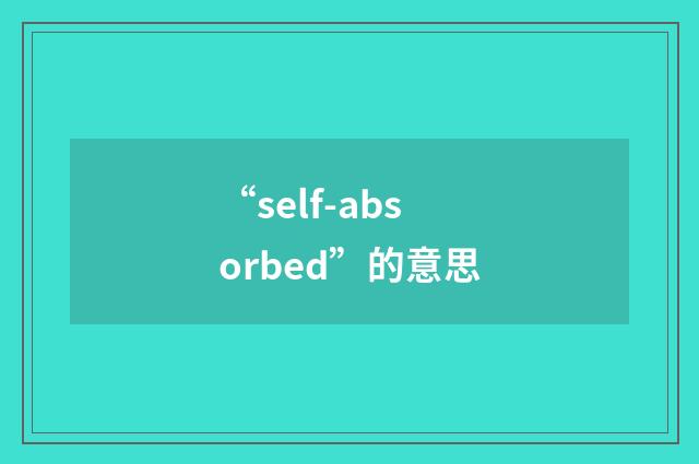“self-absorbed”的意思
