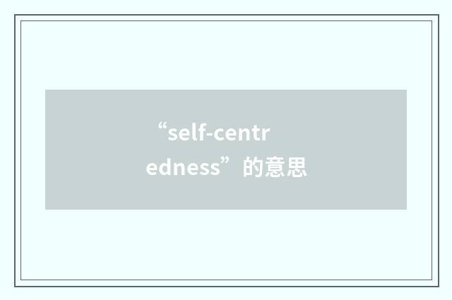 “self-centredness”的意思