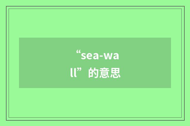 “sea-wall”的意思