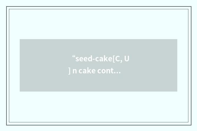 “seed-cake[C, U] n cake containing seeds, eg carawa”的意思