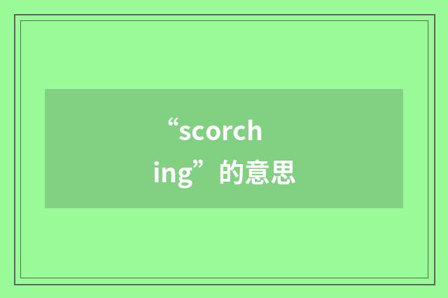 “scorching”的意思