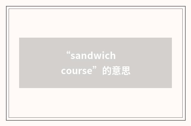 “sandwich course”的意思