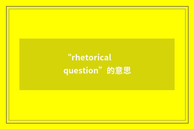 “rhetorical question”的意思