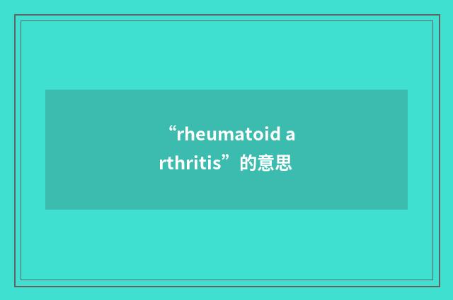 “rheumatoid arthritis”的意思