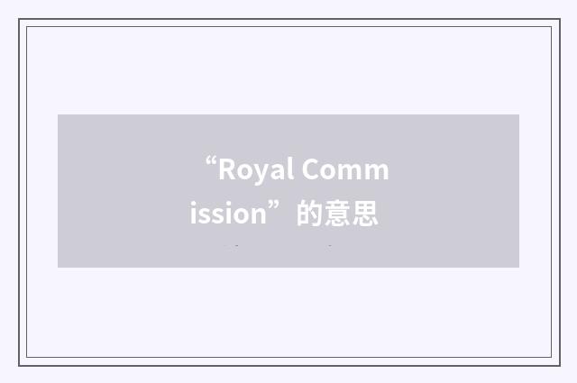 “Royal Commission”的意思