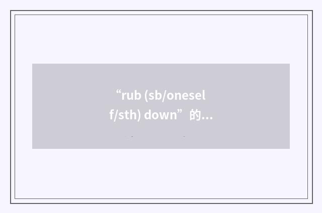 “rub (sb/oneself/sth) down”的意思