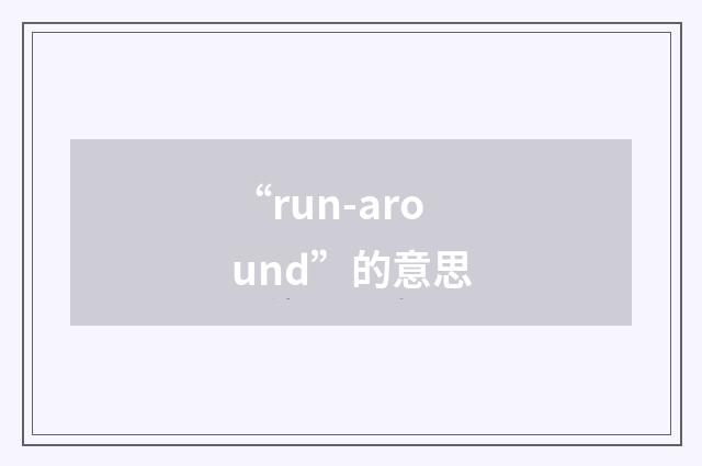 “run-around”的意思