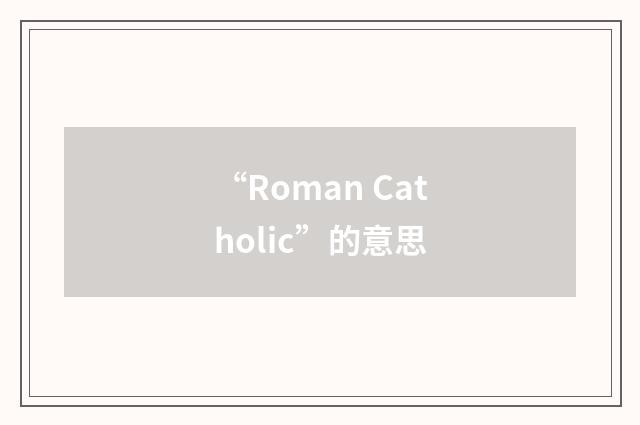 “Roman Catholic”的意思