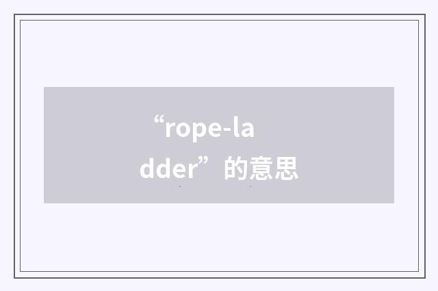 “rope-ladder”的意思