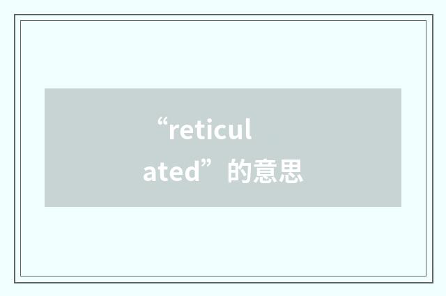 “reticulated”的意思