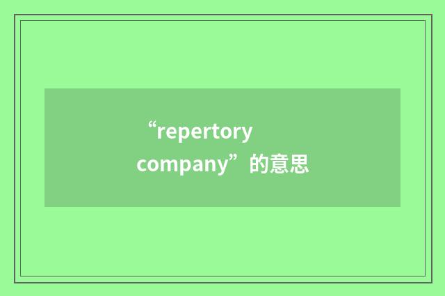 “repertory company”的意思