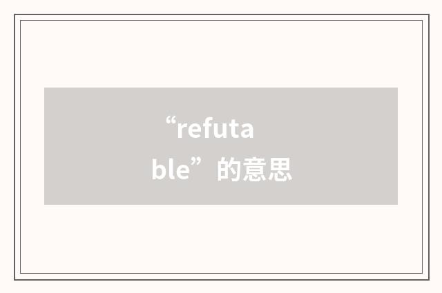 “refutable”的意思