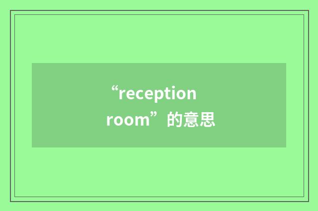 “reception room”的意思