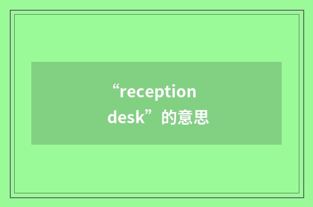 “reception desk”的意思