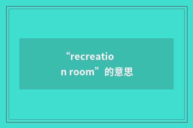 “recreation room”的意思