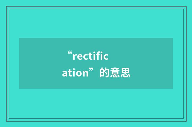 “rectification”的意思