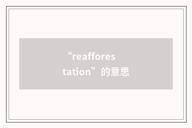 “reafforestation”的意思