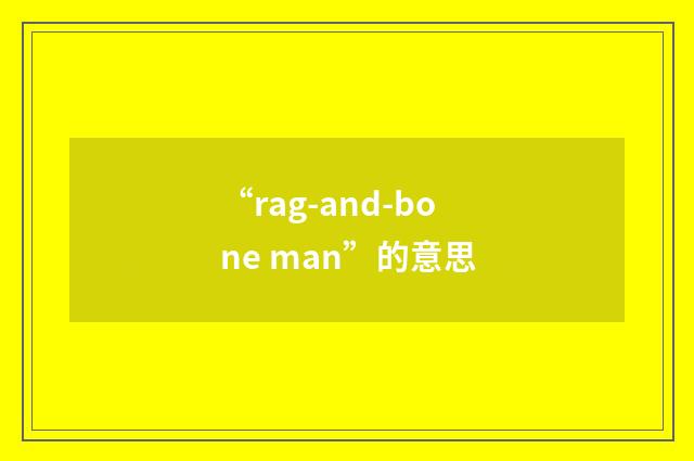 “rag-and-bone man”的意思