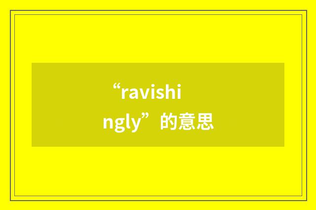 “ravishingly”的意思