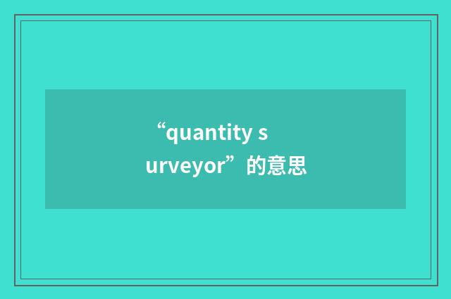 “quantity surveyor”的意思