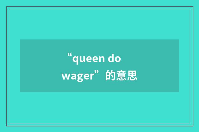 “queen dowager”的意思