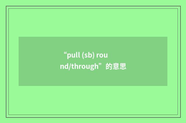 “pull (sb) round/through”的意思