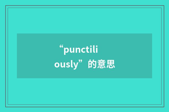 “punctiliously”的意思