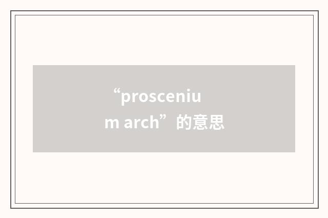 “proscenium arch”的意思