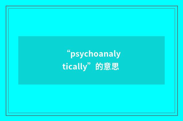 “psychoanalytically”的意思