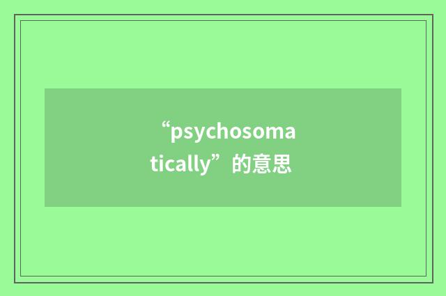 “psychosomatically”的意思