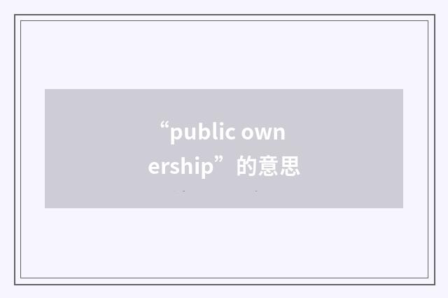 “public ownership”的意思