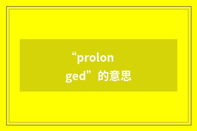 “prolonged”的意思