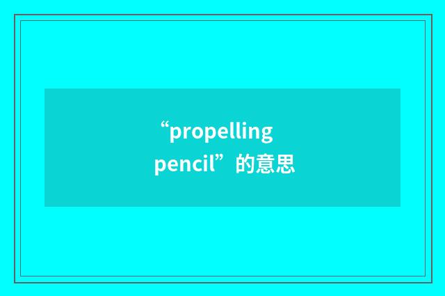 “propelling pencil”的意思