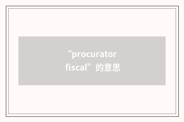 “procurator fiscal”的意思