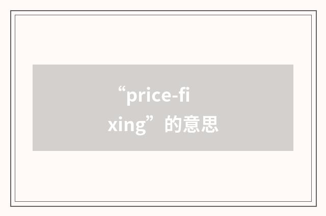 “price-fixing”的意思