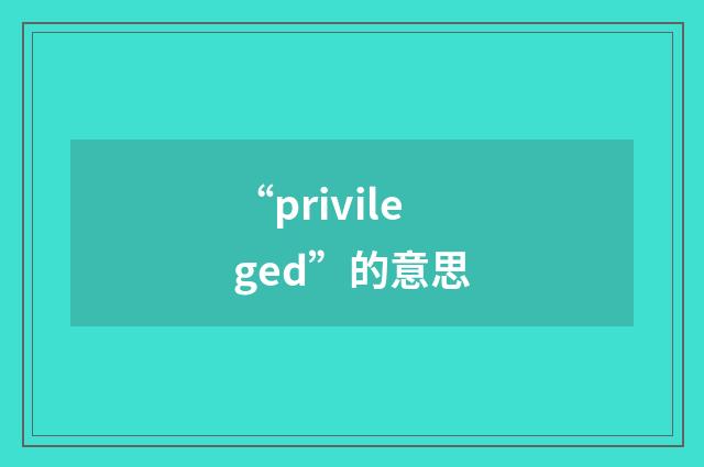 “privileged”的意思